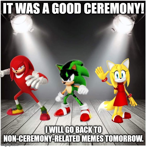 Ceremony ending! | IT WAS A GOOD CEREMONY! I WILL GO BACK TO NON-CEREMONY-RELATED MEMES TOMORROW. | image tagged in stage spotlight,return of the king,come back | made w/ Imgflip meme maker