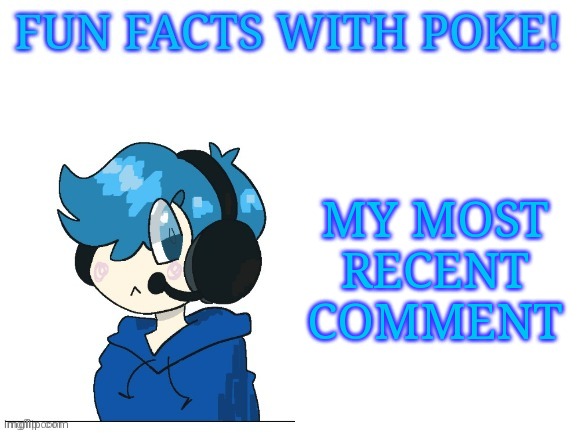 Fun facts with poke | MY MOST RECENT COMMENT | image tagged in fun facts with poke | made w/ Imgflip meme maker