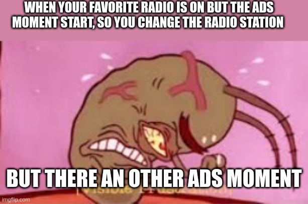 Relabtle memes of my life | WHEN YOUR FAVORITE RADIO IS ON BUT THE ADS
MOMENT START, SO YOU CHANGE THE RADIO STATION; BUT THERE AN OTHER ADS MOMENT | image tagged in visible frustration | made w/ Imgflip meme maker