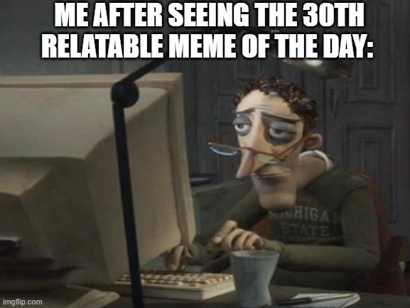 Clever Title |  ME AFTER SEEING THE 30TH RELATABLE MEME OF THE DAY: | image tagged in tired,relatable memes,donald trump approves | made w/ Imgflip meme maker
