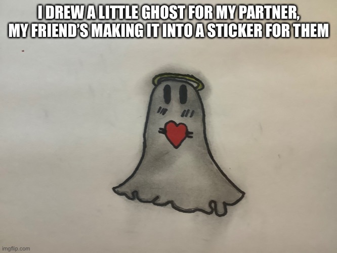 I DREW A LITTLE GHOST FOR MY PARTNER, MY FRIEND’S MAKING IT INTO A STICKER FOR THEM | made w/ Imgflip meme maker