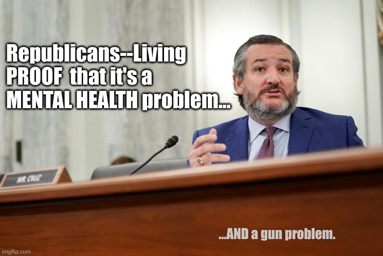 Republicans--Living PROOF  that it's a MENTAL HEALTH problem... ...AND a gun problem. | made w/ Imgflip meme maker