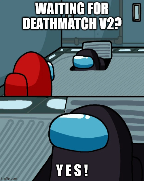 my FIRST meme :) | WAITING FOR DEATHMATCH V2? Y E S ! | image tagged in impostor of the vent | made w/ Imgflip meme maker