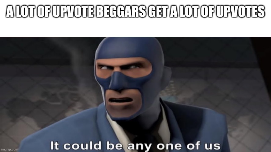it could be any one of us | A LOT OF UPVOTE BEGGARS GET A LOT OF UPVOTES | image tagged in it could be any one of us | made w/ Imgflip meme maker