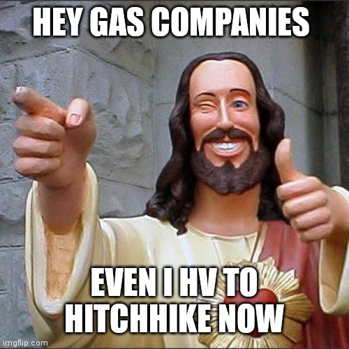 Buddy Christ | HEY GAS COMPANIES; EVEN I HV TO HITCHHIKE NOW | image tagged in memes,buddy christ | made w/ Imgflip meme maker