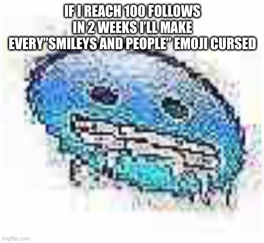 Ice cursed | IF I REACH 100 FOLLOWS IN 2 WEEKS I’LL MAKE EVERY”SMILEYS AND PEOPLE” EMOJI CURSED | image tagged in ice cursed | made w/ Imgflip meme maker