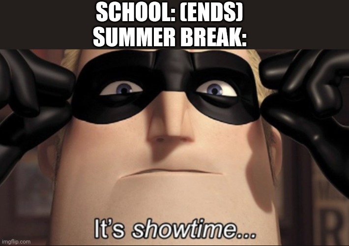 SUMMER IS HERE BABY, WOOOOOOOOOOOOOO | SCHOOL: (ENDS)
SUMMER BREAK: | image tagged in it's showtime | made w/ Imgflip meme maker