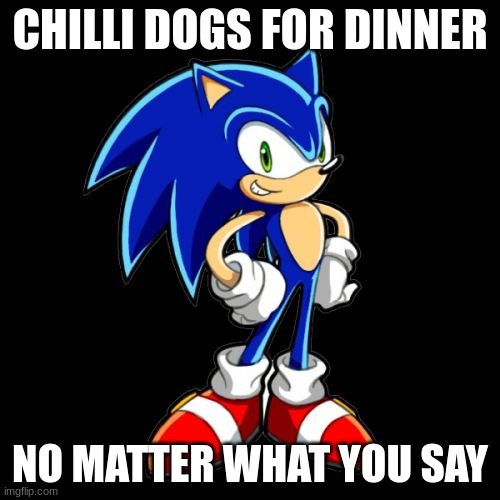 You're Too Slow Sonic |  CHILLI DOGS FOR DINNER; NO MATTER WHAT YOU SAY | image tagged in memes,youre too slow sonic,dinner,i don't care,you better watch your mouth | made w/ Imgflip meme maker