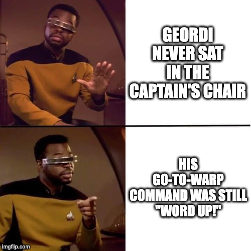 Geordi Word Up | GEORDI NEVER SAT IN THE CAPTAIN'S CHAIR; HIS GO-TO-WARP COMMAND WAS STILL
"WORD UP!" | image tagged in geordi drake | made w/ Imgflip meme maker