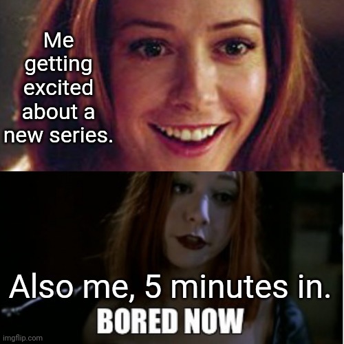 Can't Focus | Me getting excited about a new series. Also me, 5 minutes in. | image tagged in excited vs bored willow,memes,boredom,willow,buffy the vampire slayer,buffy | made w/ Imgflip meme maker