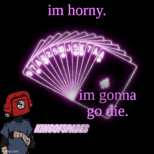 . | im horny. im gonna go die. | made w/ Imgflip meme maker