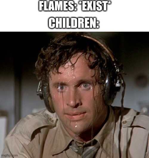 Sweating on commute after jiu-jitsu | FLAMES: *EXIST* CHILDREN: | image tagged in sweating on commute after jiu-jitsu | made w/ Imgflip meme maker