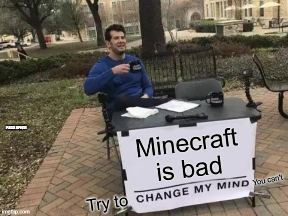 The first meme in this stream | PLEASE UPVOTE; Minecraft is bad; You can't; Try to | image tagged in memes,change my mind,president_joe_biden | made w/ Imgflip meme maker
