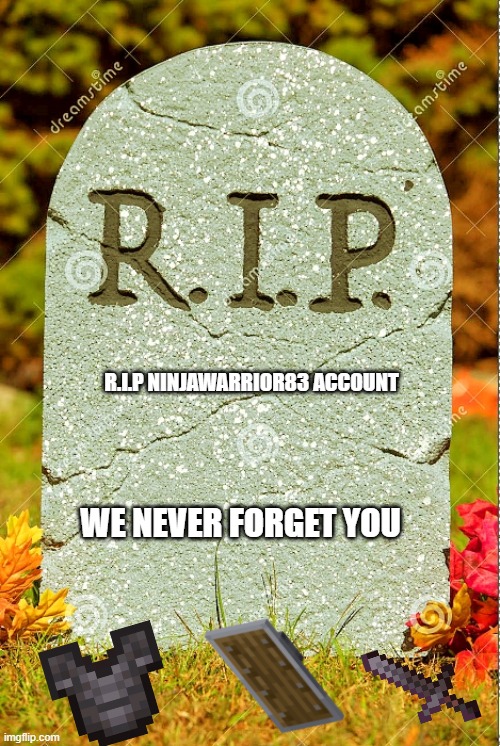 rip ninjawarrior83 we never forget you :( | R.I.P NINJAWARRIOR83 ACCOUNT; WE NEVER FORGET YOU | image tagged in r i p sm | made w/ Imgflip meme maker