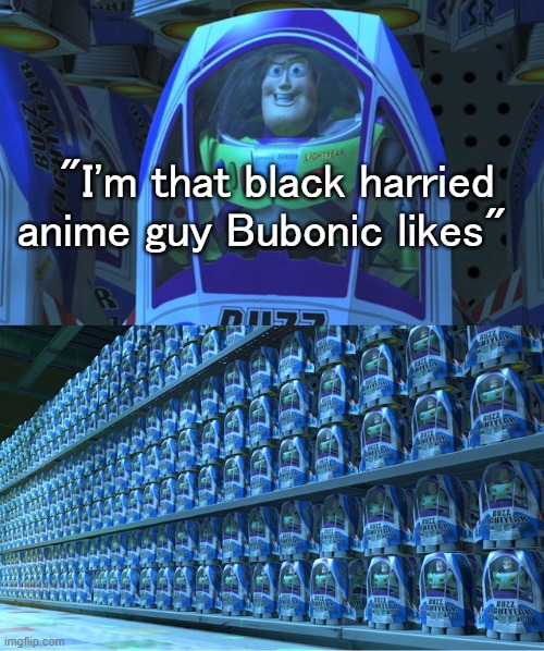 That would narrow it down by a goose egg | "I'm that black harried anime guy Bubonic likes" | image tagged in buzz lightyear clones | made w/ Imgflip meme maker