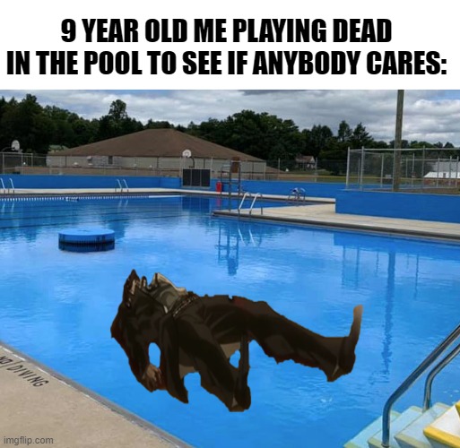 Playing dead |  9 YEAR OLD ME PLAYING DEAD IN THE POOL TO SEE IF ANYBODY CARES: | image tagged in jojo's bizarre adventure,anime meme,swimming pool | made w/ Imgflip meme maker
