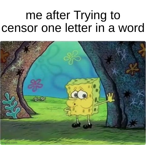 Tired Spongebob | me after Trying to censor one letter in a word | image tagged in tired spongebob | made w/ Imgflip meme maker