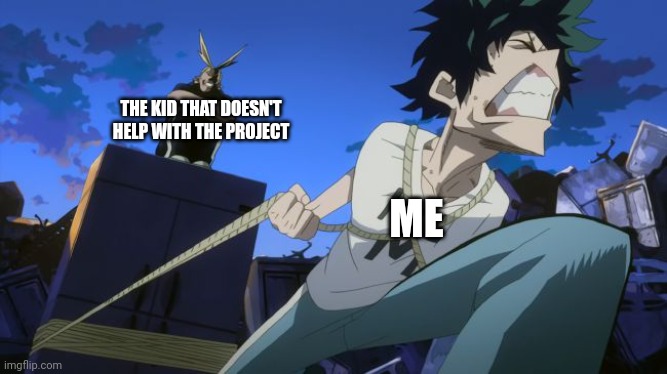 Deku Does All The Work | THE KID THAT DOESN'T HELP WITH THE PROJECT; ME | image tagged in deku does all the work | made w/ Imgflip meme maker