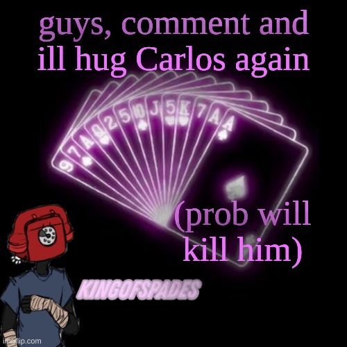 . | guys, comment and ill hug Carlos again; (prob will kill him) | made w/ Imgflip meme maker