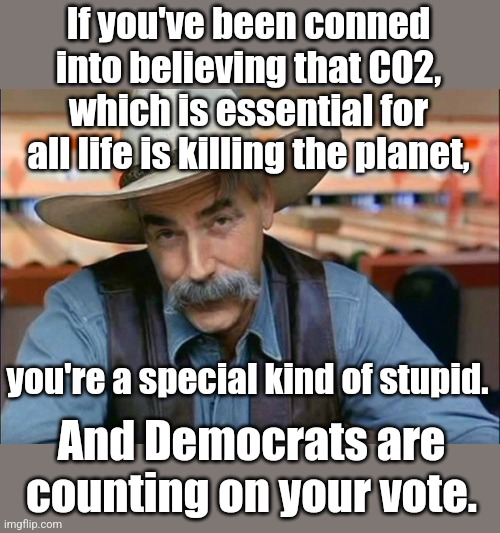 They are looking for your kind. And that's really special. | If you've been conned into believing that CO2, which is essential for all life is killing the planet, you're a special kind of stupid. And Democrats are counting on your vote. | image tagged in sam elliott special kind of stupid | made w/ Imgflip meme maker