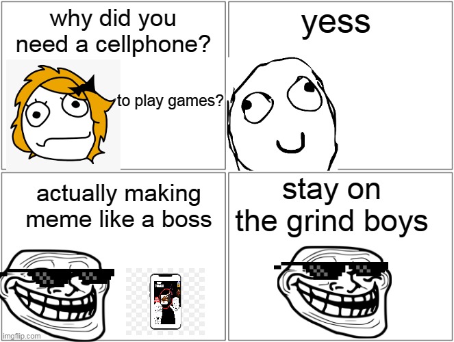 let's go boys | yess; why did you need a cellphone? to play games? stay on the grind boys; actually making meme like a boss | image tagged in memes,blank comic panel 2x2 | made w/ Imgflip meme maker
