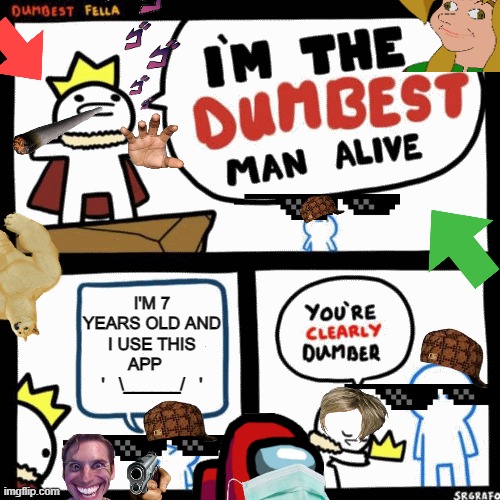 I am smawt  :] [:}  .o.   ._______________.    hehe | I'M 7 YEARS OLD AND I USE THIS APP   
'   \______/   ' | image tagged in i'm the dumbest man alive | made w/ Imgflip meme maker