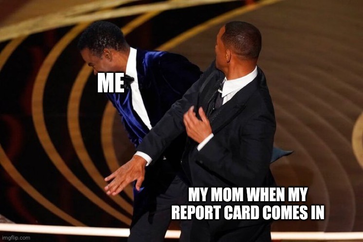 I now have permanent PTSD | ME; MY MOM WHEN MY REPORT CARD COMES IN | image tagged in will smith slap | made w/ Imgflip meme maker