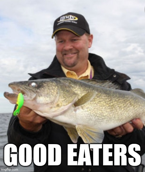 Walleye | GOOD EATERS | image tagged in relatable | made w/ Imgflip meme maker