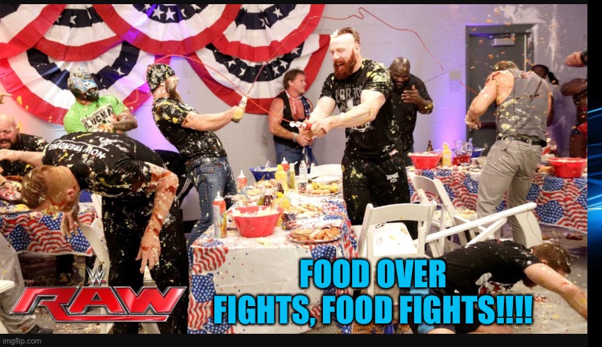 food fight | FOOD OVER FIGHTS, FOOD FIGHTS!!!! | image tagged in food fight | made w/ Imgflip meme maker