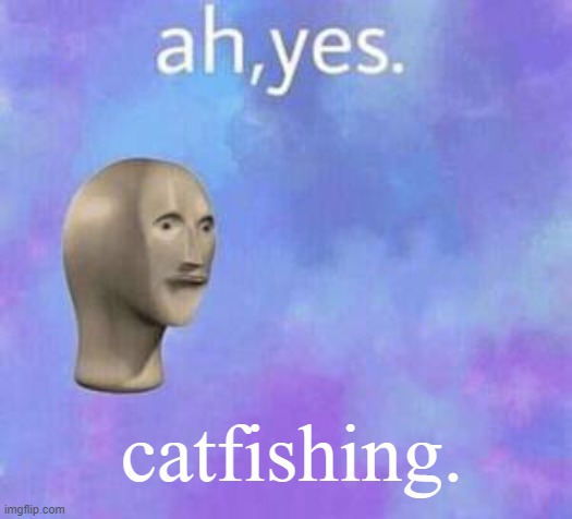 Ah yes | catfishing. | image tagged in ah yes | made w/ Imgflip meme maker