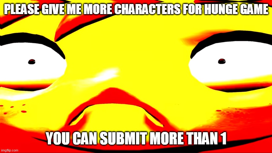 Very unhappy meggy | PLEASE GIVE ME MORE CHARACTERS FOR HUNGE GAME; YOU CAN SUBMIT MORE THAN 1 | image tagged in very unhappy meggy | made w/ Imgflip meme maker