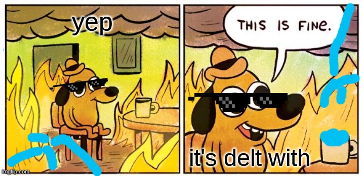 This Is Fine | yep; it's delt with | image tagged in memes,this is fine | made w/ Imgflip meme maker