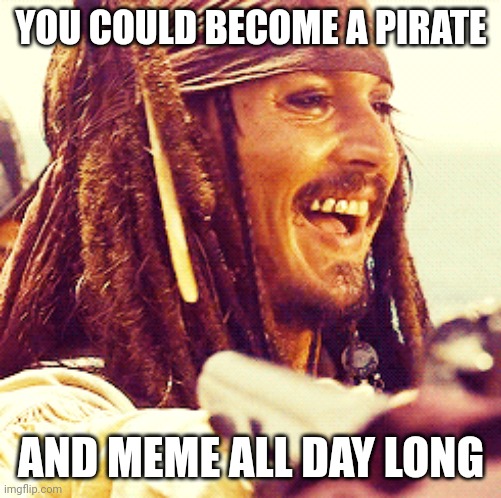 JACK LAUGH | YOU COULD BECOME A PIRATE AND MEME ALL DAY LONG | image tagged in jack laugh | made w/ Imgflip meme maker