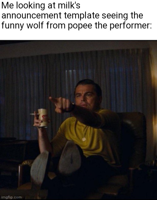 Leonardo DiCaprio Pointing | Me looking at milk's announcement template seeing the funny wolf from popee the performer: | image tagged in leonardo dicaprio pointing | made w/ Imgflip meme maker