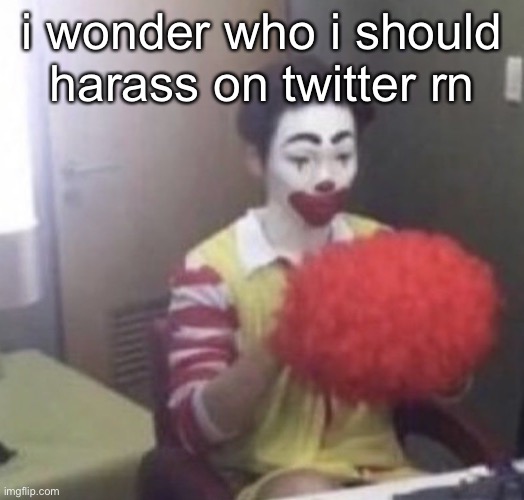 me asf | i wonder who i should harass on twitter rn | image tagged in me asf | made w/ Imgflip meme maker