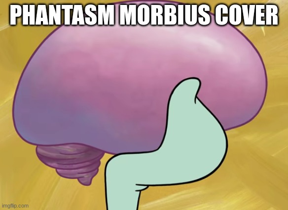 Squidward Smooth Brain | PHANTASM MORBIUS COVER | image tagged in squidward smooth brain | made w/ Imgflip meme maker