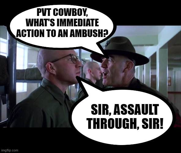 PVT COWBOY, WHAT'S IMMEDIATE ACTION TO AN AMBUSH? SIR, ASSAULT THROUGH, SIR! | image tagged in full metal jacket | made w/ Imgflip meme maker
