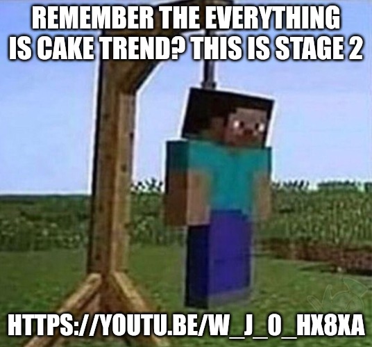 https://youtu.be/w_J_0_Hx8XA | REMEMBER THE EVERYTHING IS CAKE TREND? THIS IS STAGE 2; HTTPS://YOUTU.BE/W_J_0_HX8XA | image tagged in hang myself | made w/ Imgflip meme maker