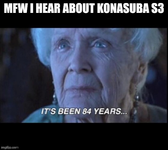 'Nuff Said | MFW I HEAR ABOUT KONASUBA S3 | image tagged in titanic 84 years,konosuba | made w/ Imgflip meme maker