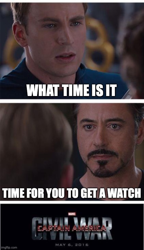 id start a war too |  WHAT TIME IS IT; TIME FOR YOU TO GET A WATCH | image tagged in memes,marvel civil war 1,funny,fun,bad,friend | made w/ Imgflip meme maker