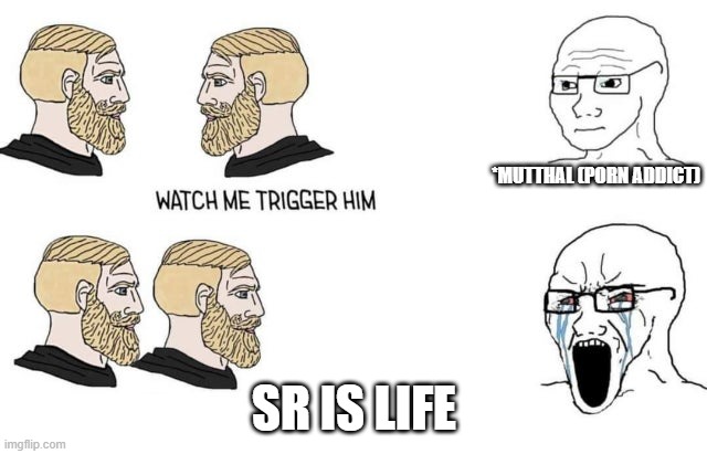 SR=Semen retention | *MUTTHAL (PORN ADDICT); SR IS LIFE | image tagged in watch me trigger him | made w/ Imgflip meme maker