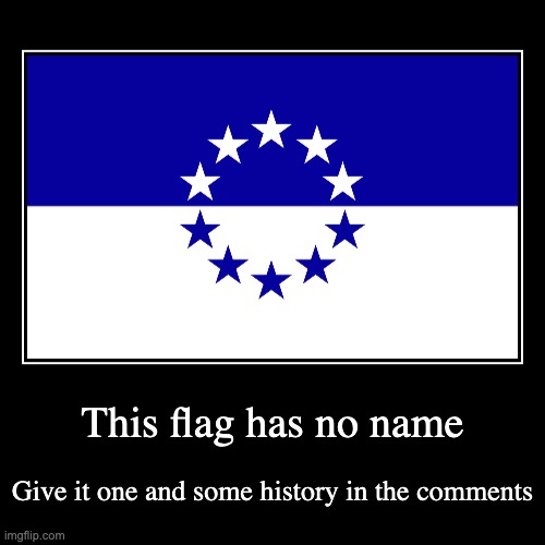 no name flag | This flag has no name | Give it one and some history in the comments | image tagged in funny,demotivationals,flags | made w/ Imgflip demotivational maker