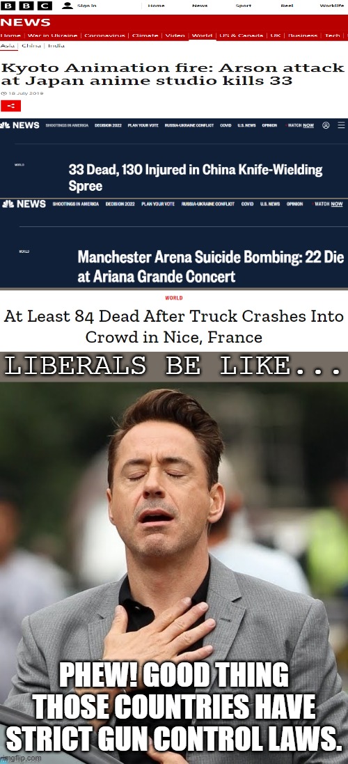 Libtards Do Be Like That | LIBERALS BE LIKE... PHEW! GOOD THING THOSE COUNTRIES HAVE STRICT GUN CONTROL LAWS. | image tagged in relief robert downey jr,guns,gun control | made w/ Imgflip meme maker