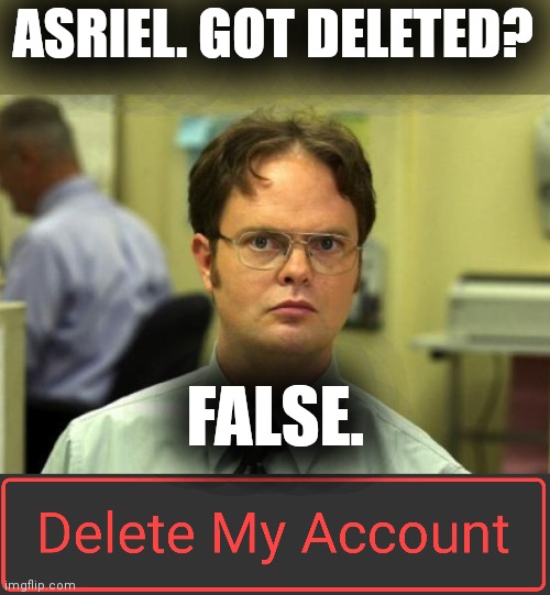 ASRIEL. GOT DELETED? FALSE. | image tagged in memes,dwight schrute | made w/ Imgflip meme maker