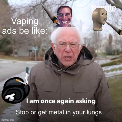 Vaping is bad but this Shi is worse |  Vaping ads be like:; Stop or get metal in your lungs | image tagged in memes,bernie i am once again asking for your support | made w/ Imgflip meme maker
