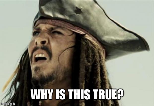 confused dafuq jack sparrow what | WHY IS THIS TRUE? | image tagged in confused dafuq jack sparrow what | made w/ Imgflip meme maker
