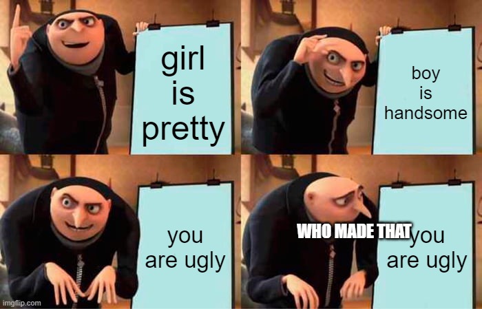 Idk | girl is pretty; boy is handsome; you are ugly; you are ugly; WHO MADE THAT | image tagged in memes,gru's plan | made w/ Imgflip meme maker