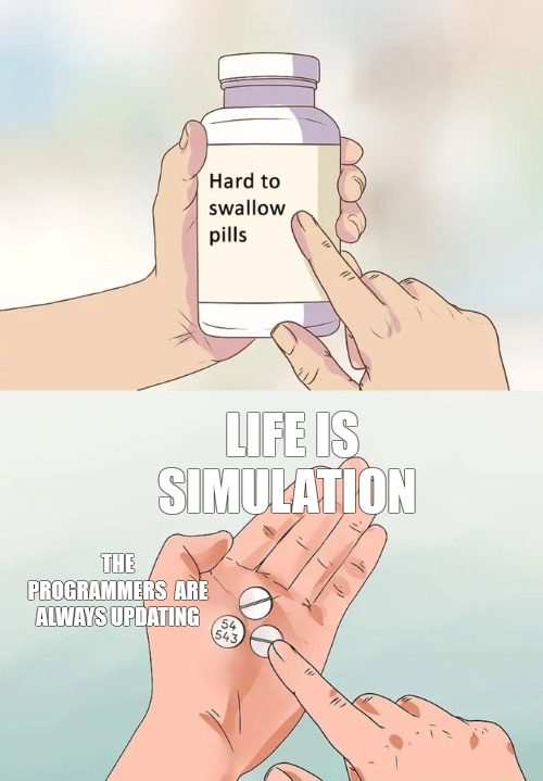 BUILDING | LIFE IS SIMULATION; THE PROGRAMMERS  ARE ALWAYS UPDATING | image tagged in memes,hard to swallow pills | made w/ Imgflip meme maker