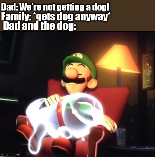Puppy Love | Dad: We're not getting a dog! Family: *gets dog anyway*; Dad and the dog: | image tagged in puppy,luigi,ghost,cute puppies,doggo | made w/ Imgflip meme maker