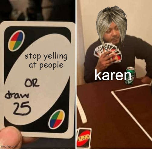 karen | stop yelling at people; karen | image tagged in memes,uno draw 25 cards | made w/ Imgflip meme maker